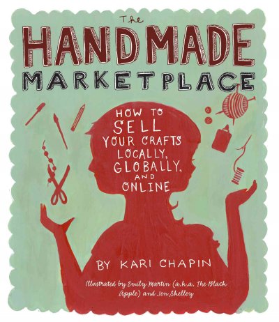 The handmade marketplace  How to sell your crafts locally, globally, and online / by Kari Chapin, illustrated by Emily Martin and Jen Skelley.