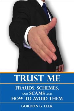 Trust me : frauds, schemes, and scams and how to avoid them / by Gordon G. Leek.