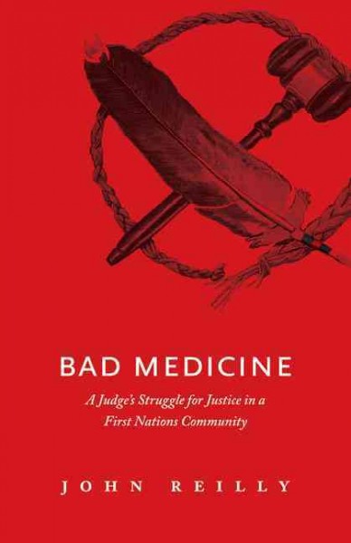 Bad medicine : a judge's struggle for justice in a First Nations community / by John Reilly.