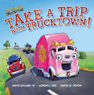 Take a trip with Trucktown! / [created by Jon Scieszka] ; written by Justin Spelvin ; characters and environments developed by the Design Garage: David Shannon, Loren Long, David Gordon.