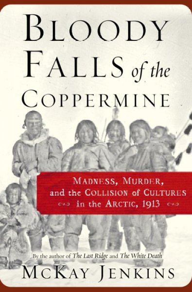 Bloody Falls of the Coppermine : madness, murder, and the collision of cultures in the Arctic, 1913 / McKay Jenkins.