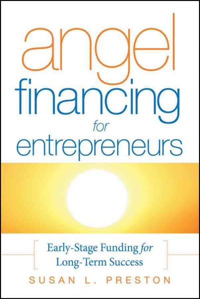 Angel financing for entrepreneurs [electronic resource] : early stage funding for long-term success / Susan L. Preston.