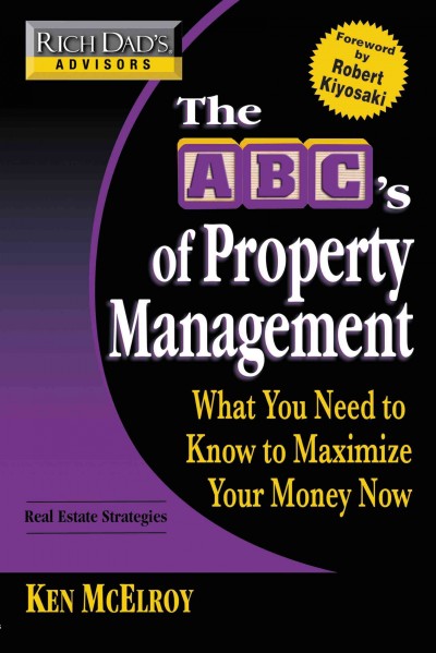 The ABC's of property management [electronic resource] : what you need to know to maximize your money now / Ken McElroy ; foreword by Robert Kiyosaki.