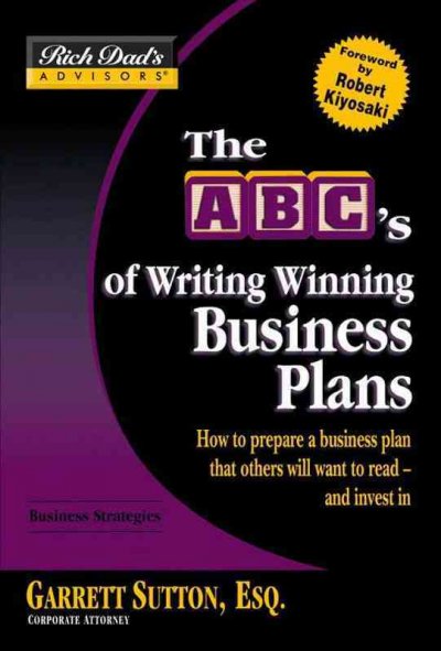 The ABC's of writing winning business plans [electronic resource] : how to prepare a business plan that others will want to read--and invest in / Garrett Sutton ; foreword by Robert Kiyosaki.