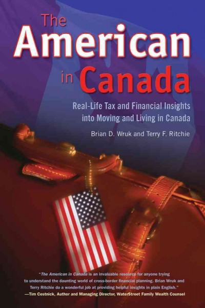 The American in Canada [electronic resource] : real-life tax and financial insights into moving to and living in Canada / Brian D. Wruk and Terry F. Ritchie.