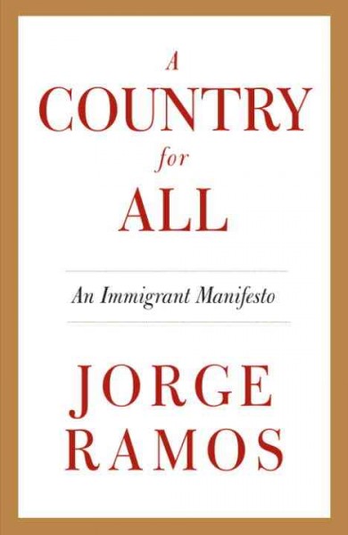 A country for all [electronic resource] : an immigrant manifesto / Jorge Ramos ; translated from the Spanish by Ezra Fitz.