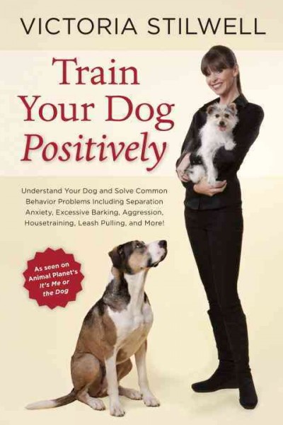 Train your dog positively : understand your dog and solve common behavior problems including separation anxiety, excessive barking, aggression, housetraining, leash pulling, and more! / Victoria Stilwell.