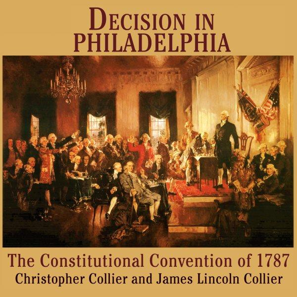 Decision in Philadelphia [electronic resource] : the Constitutional Convention of 1787 / Christopher Collier and James Lincoln Collier.