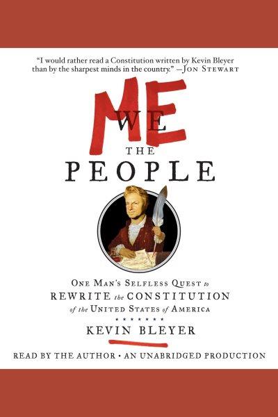 Me the people [electronic resource] : one man's quest to rewrite the Constitution of the United States of America / Kevin Bleyer.