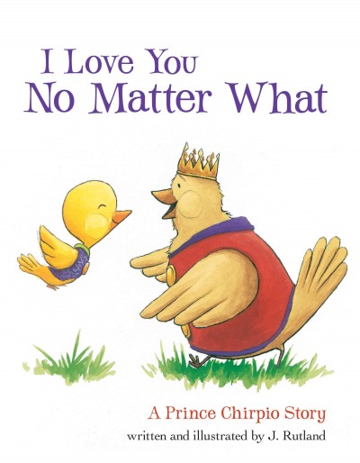 I love you no matter what [electronic resource] : a Prince Chirpio story / by J. Rutland.