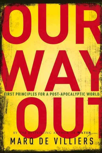 Our way out [electronic resource] : first principles for a post-apocalyptic world / Marq De Villiers.