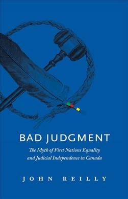 Bad judgment : the myth of First Nations equality and judicial independence in Canada / John Reilly.