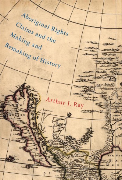 Aboriginal rights claims and the making and remaking of history / Arthur J. Ray.