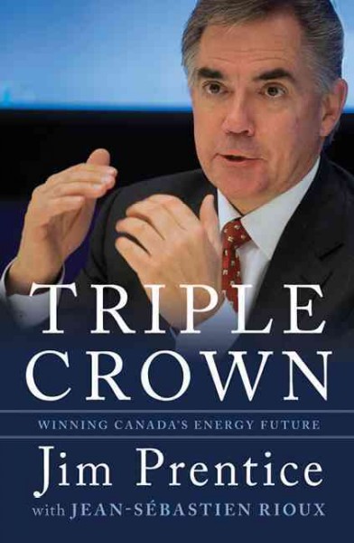 Triple crown : winning Canada's energy future / Jim Prentice with Jean-Sébastien Rioux.