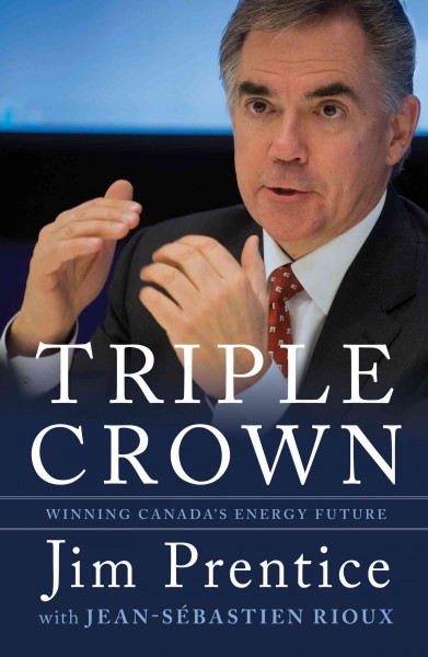 Triple crown [electronic resource] : winning canada's energy future / Jim Prentice and Jean-Sebastien Rioux.