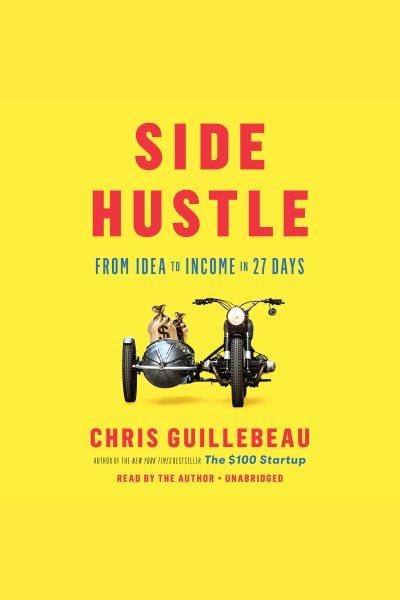 Side hustle : from Idea to income in 27 days / Chris Guillebeau.