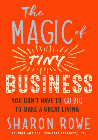 The magic of tiny business : you don't have to go big to make a great living / Sharon Rowe ; illutrations by Julian Rowe.