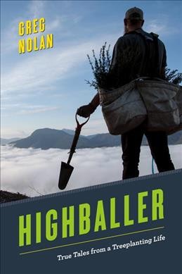 Highballer : true tales from a treeplanting life / Greg Nolan.