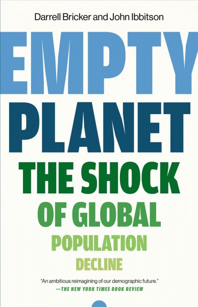 Empty planet : the shock of global population decline / Darrell Bricker and John Ibbitson.