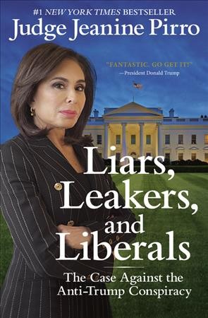 Liars, leakers, and liberals : the case against the anti-Trump conspiracy / Judge Jeanine Pirro.