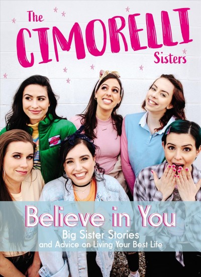 Believe in you : big sister stories and advice on living your best life / Christina, Katherine, Lisa, Amy, Lauren, and Danielle Cimorelli.