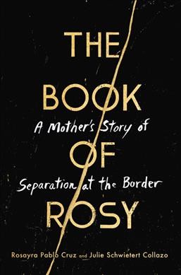 The book of Rosy : a mother's story of separation at the border / Rosayra Pablo Cruz and Julie Schwietert Collazo.