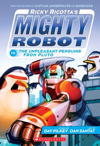 Ricky Ricotta's mighty robot vs. the unpleasant penguins from Pluto / story by Dav Pilkey ; art by Dan Santat.