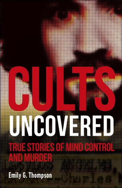 Cults uncovered : true stories of mind control and murder / written by Emily G. Thompson.