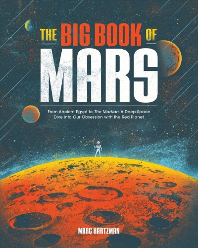 The big book of Mars : from ancient Egypt to The Martian, a deep-space dive into our obsession with the red planet / Marc Hartzman.