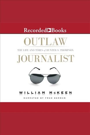 Outlaw journalist [electronic resource] : The life and times of hunter s. thompson. William McKeen.