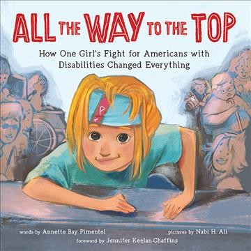 All the way to the top : how one girl's fight for Americans with disabilities changed everything / words by Annette Bay Pimentel ; pictures by Nabi H. Ali ; foreword by Jennifer Keelan-Chaffins.