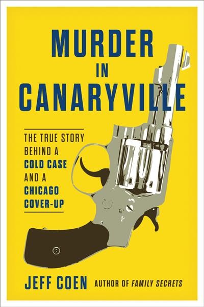 Murder in Canaryville  : the true story behind a cold case and a Chicago cover-up / Jeff Coen.