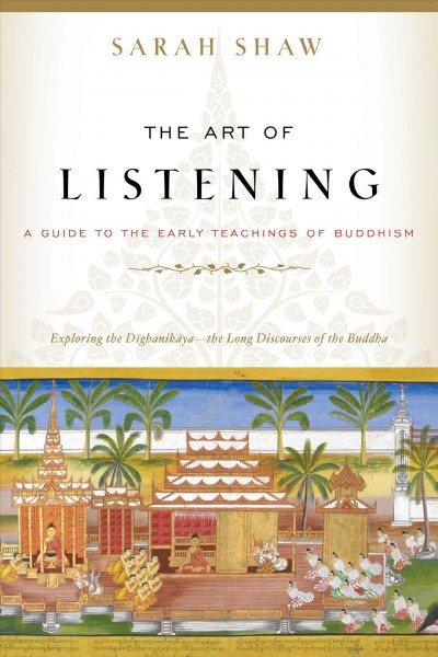 The art of listening : a guide to the early teachings of Buddhism / Sarah Shaw.