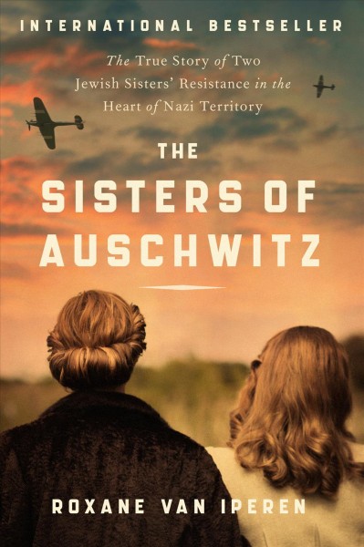 The sisters of auschwitz [electronic resource] : The true story of two jewish sisters' resistance in the heart of nazi territory. Roxane van Iperen.