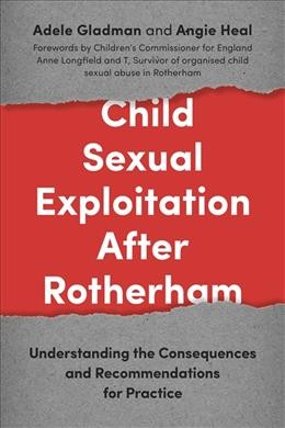 Child sexual exploitation after Rotherham : understanding the consequences and recommendations for practice / Adele Gladman and Angie Heal ; forewords by T, Survivor of organised child sexual abuse in Rotherham and Anne Longfield, OBE, Children's Commissioner for England.