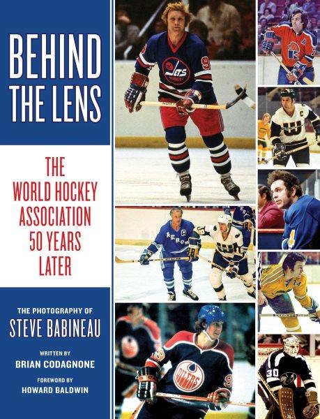 Behind the lens : the World Hockey Association 50 years later : the photography of Steve Babineau / written by Brian Codagnone ; foreword by Howard Baldwin.