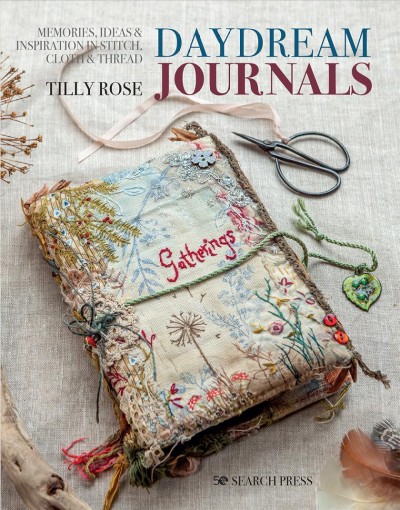 Daydream journals : memories, ideas & inspiration in stitch, cloth & thread / Tilly Rose.