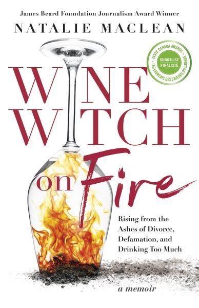 Wine witch on fire : rising from the ashes of divorce, defamation, and drinking too much : a memoir / Natalie MacLean.