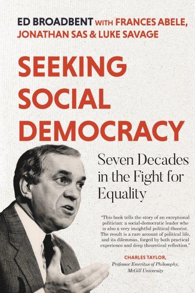 Seeking social democracy : seven decades in the fight for equality / Ed Broadbent with Frances Abele, Jonathan Sas & Luke Savage.