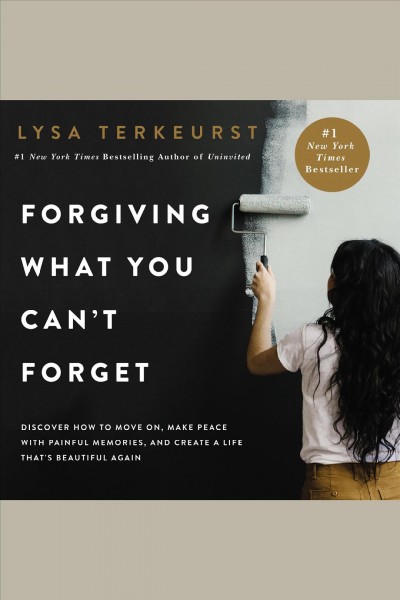 Forgiving what you can't forget : discover how to move on, make peace with painful memories, and create a life that's beautiful again / Lysa TerKeurst.
