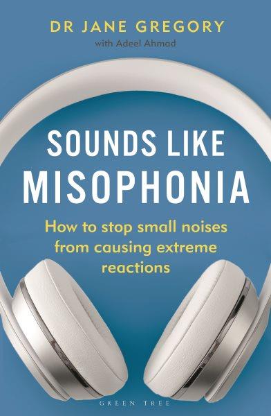 Sounds like misophonia : how to stop small noises from causing extreme reactions / Dr Jane Gregory with Adeel Ahmad.