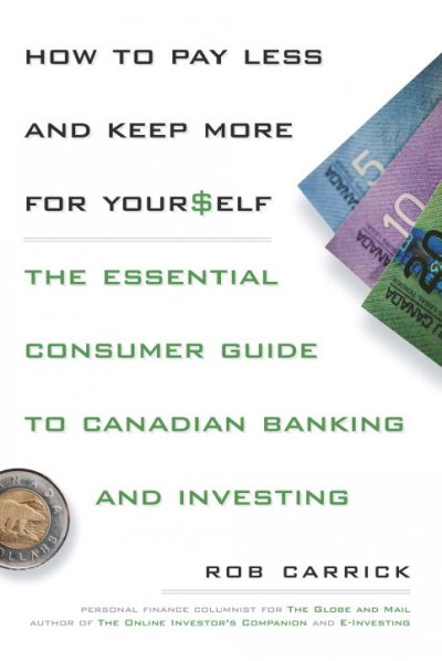 How to pay less and keep more for yourself : the essential consumer guide to Canadian banking and investing / Rob Carrick.